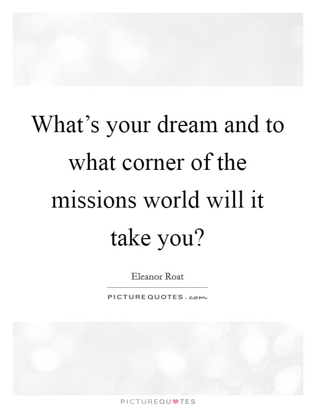 What's your dream and to what corner of the missions world will it take you? Picture Quote #1