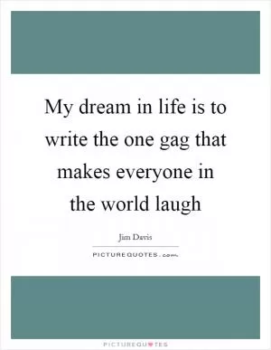 My dream in life is to write the one gag that makes everyone in the world laugh Picture Quote #1