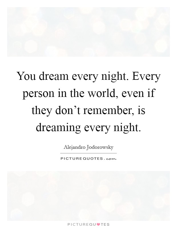 You dream every night. Every person in the world, even if they don't remember, is dreaming every night. Picture Quote #1