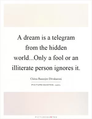 A dream is a telegram from the hidden world...Only a fool or an illiterate person ignores it Picture Quote #1