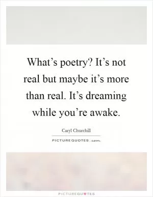 What’s poetry? It’s not real but maybe it’s more than real. It’s dreaming while you’re awake Picture Quote #1