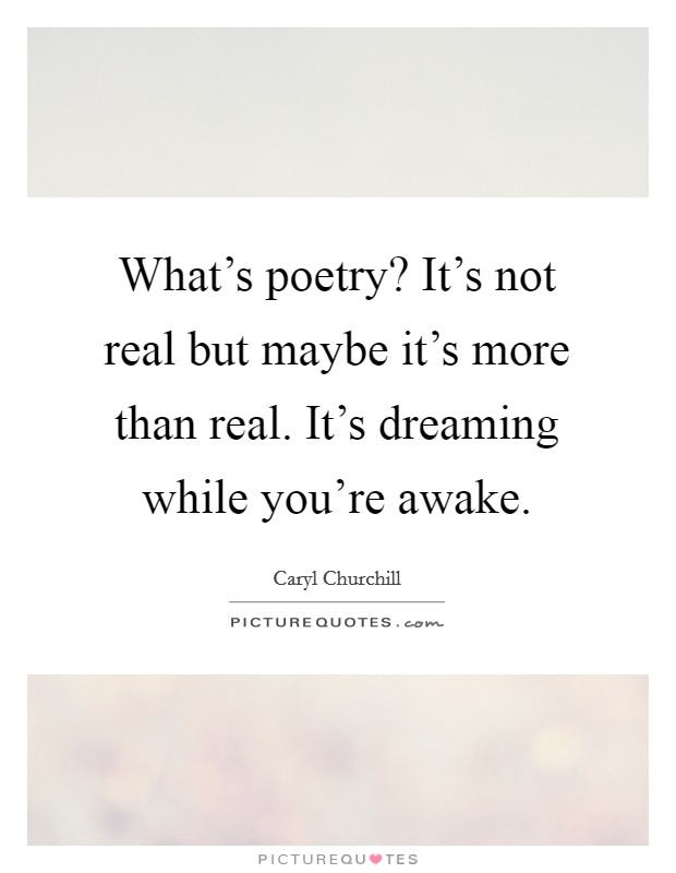 What's poetry? It's not real but maybe it's more than real. It's dreaming while you're awake. Picture Quote #1