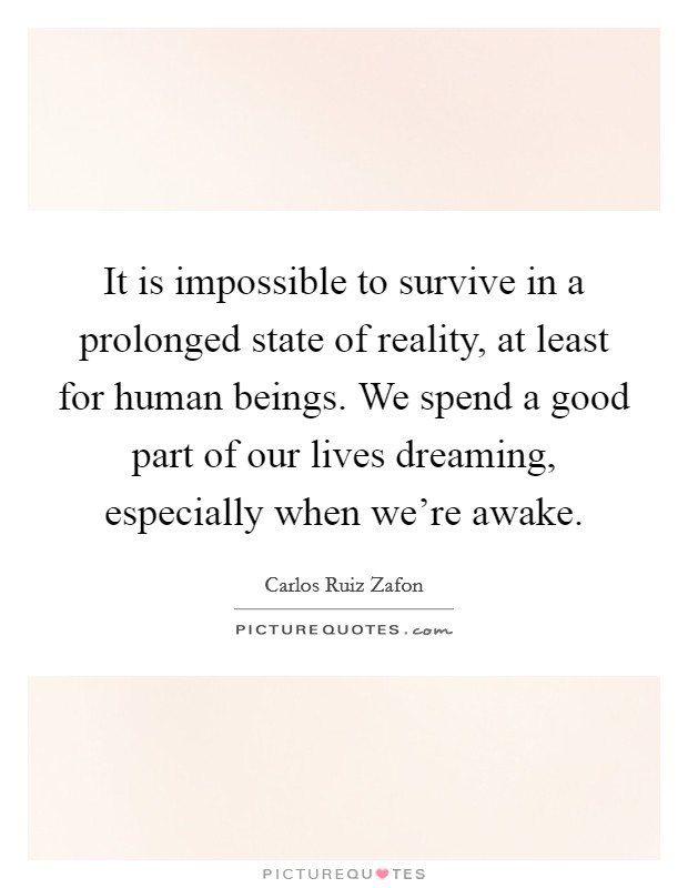 It is impossible to survive in a prolonged state of reality, at least for human beings. We spend a good part of our lives dreaming, especially when we're awake. Picture Quote #1