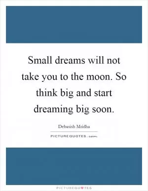 Small dreams will not take you to the moon. So think big and start dreaming big soon Picture Quote #1