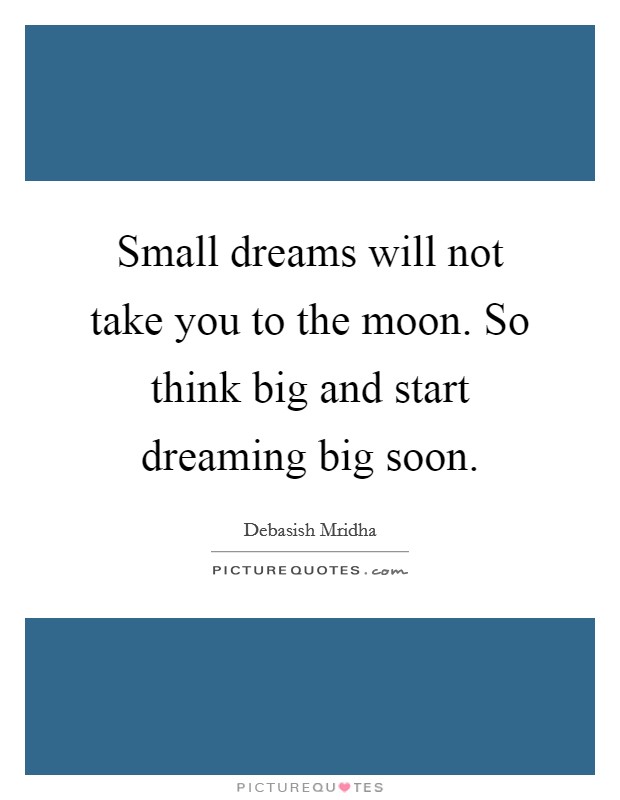 Small dreams will not take you to the moon. So think big and start dreaming big soon. Picture Quote #1