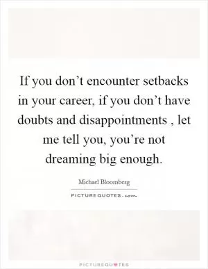 If you don’t encounter setbacks in your career, if you don’t have doubts and disappointments , let me tell you, you’re not dreaming big enough Picture Quote #1
