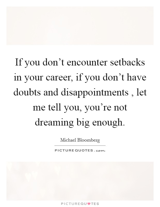 If you don't encounter setbacks in your career, if you don't have doubts and disappointments , let me tell you, you're not dreaming big enough. Picture Quote #1