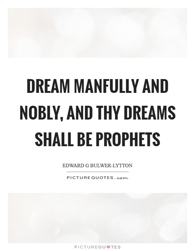 Dream manfully and nobly, and thy dreams shall be prophets Picture Quote #1