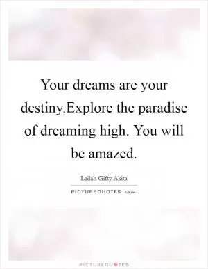 Your dreams are your destiny.Explore the paradise of dreaming high. You will be amazed Picture Quote #1