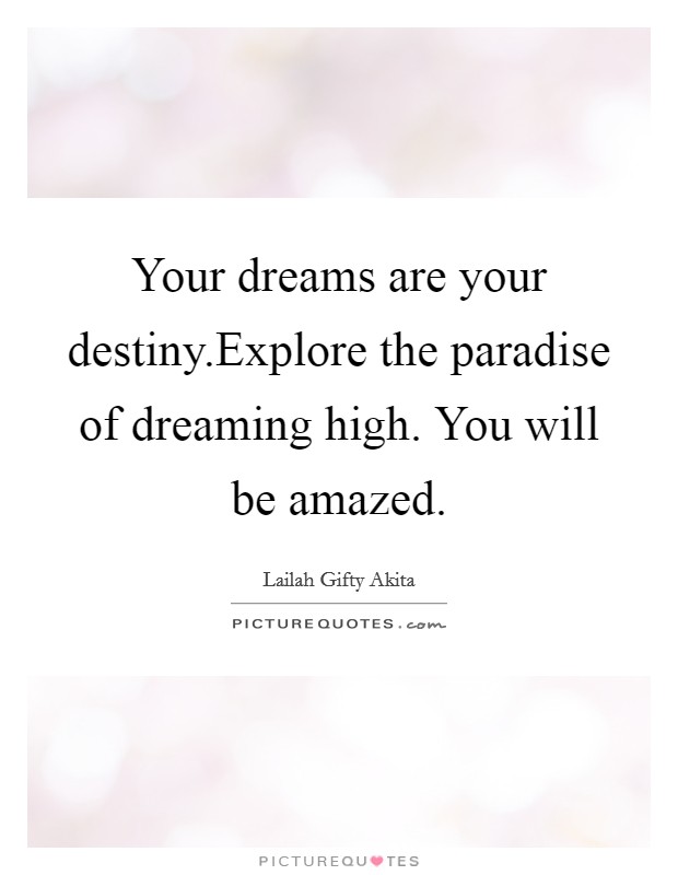 Your dreams are your destiny.Explore the paradise of dreaming high. You will be amazed. Picture Quote #1