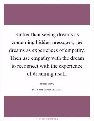 Rather than seeing dreams as containing hidden messages, see dreams as experiences of empathy. Then use empathy with the dream to reconnect with the experience of dreaming itself Picture Quote #1