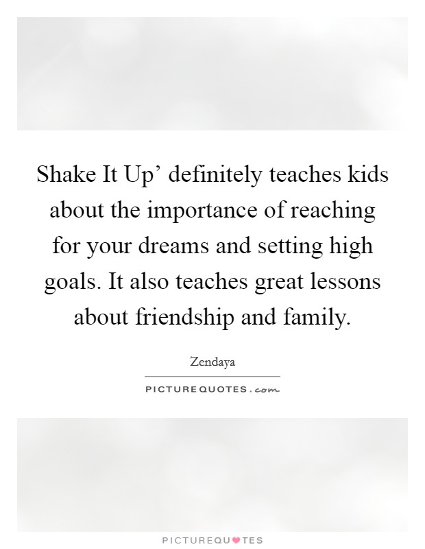 Shake It Up' definitely teaches kids about the importance of reaching for your dreams and setting high goals. It also teaches great lessons about friendship and family. Picture Quote #1
