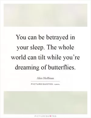 You can be betrayed in your sleep. The whole world can tilt while you’re dreaming of butterflies Picture Quote #1