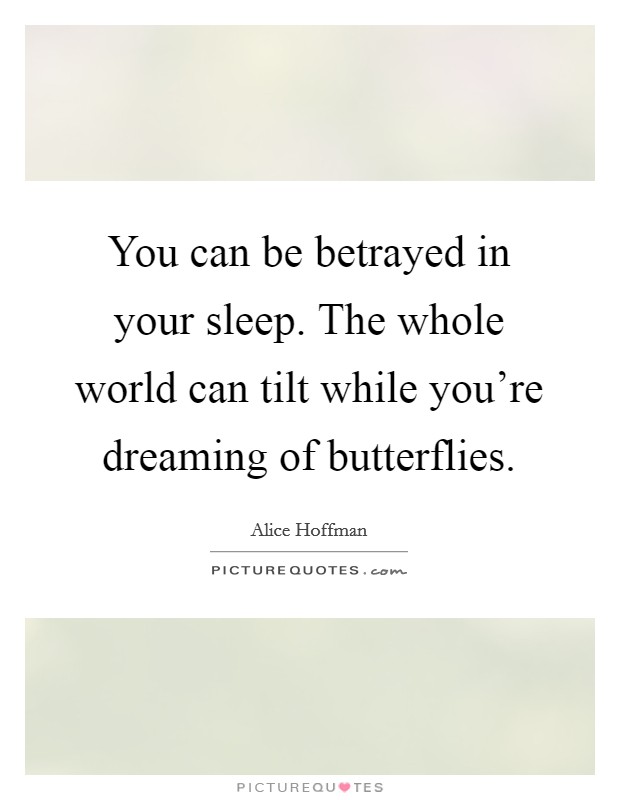 You can be betrayed in your sleep. The whole world can tilt while you're dreaming of butterflies. Picture Quote #1