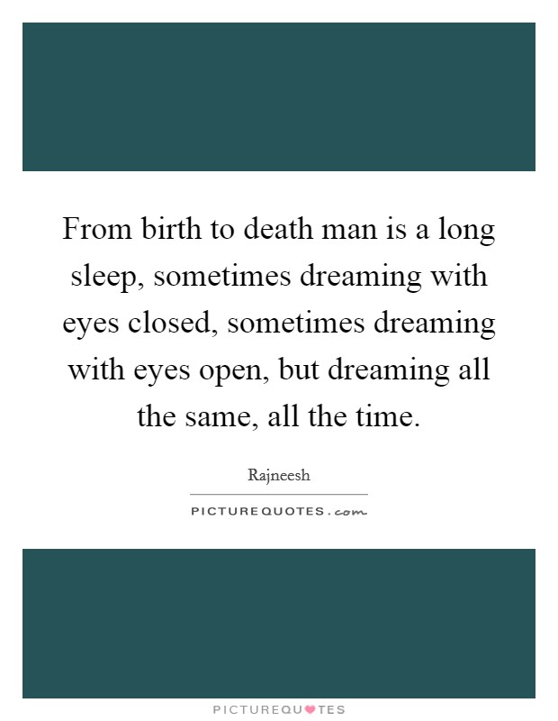 From birth to death man is a long sleep, sometimes dreaming with eyes closed, sometimes dreaming with eyes open, but dreaming all the same, all the time. Picture Quote #1
