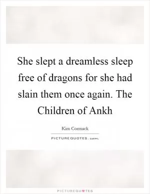 She slept a dreamless sleep free of dragons for she had slain them once again. The Children of Ankh Picture Quote #1