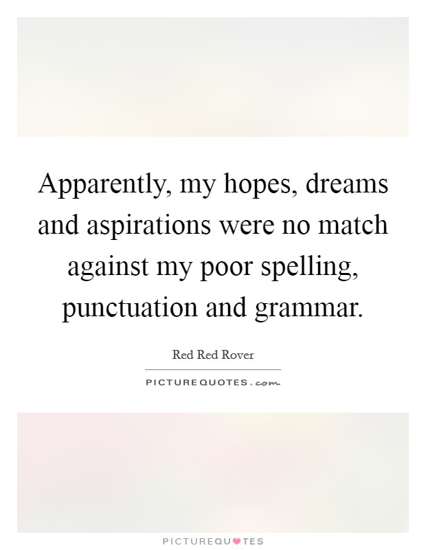 Apparently, my hopes, dreams and aspirations were no match against my poor spelling, punctuation and grammar. Picture Quote #1