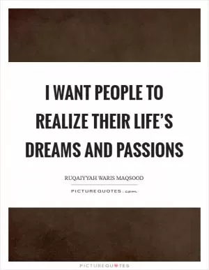 I want people to realize their life’s dreams and passions Picture Quote #1