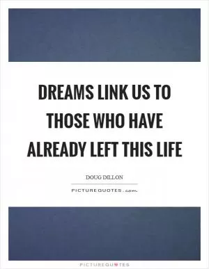 Dreams link us to those who have already left this life Picture Quote #1