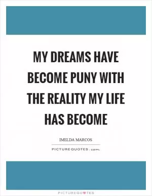 My dreams have become puny with the reality my life has become Picture Quote #1