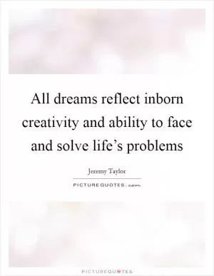 All dreams reflect inborn creativity and ability to face and solve life’s problems Picture Quote #1