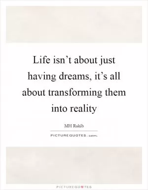 Life isn’t about just having dreams, it’s all about transforming them into reality Picture Quote #1