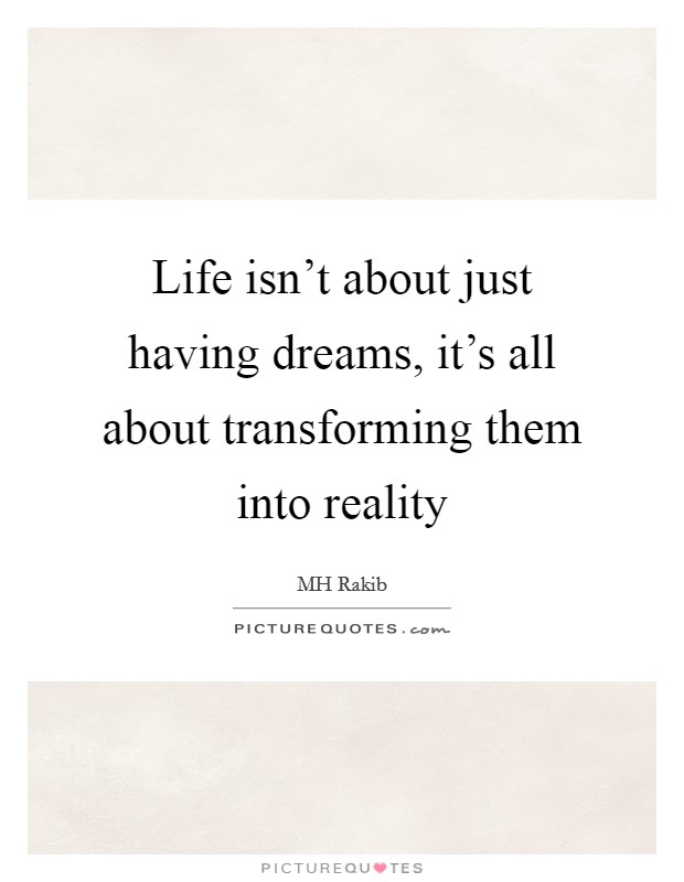 Life isn't about just having dreams, it's all about transforming them into reality Picture Quote #1