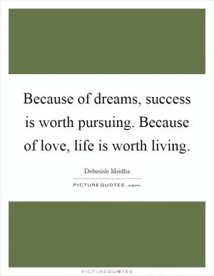 Because of dreams, success is worth pursuing. Because of love, life is worth living Picture Quote #1