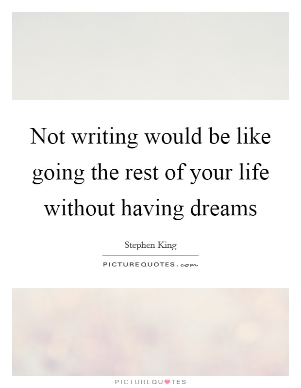 Not writing would be like going the rest of your life without having dreams Picture Quote #1