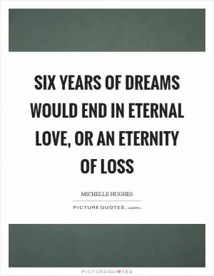 Six years of dreams would end in eternal love, or an eternity of loss Picture Quote #1