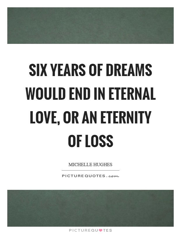 Six years of dreams would end in eternal love, or an eternity of loss Picture Quote #1
