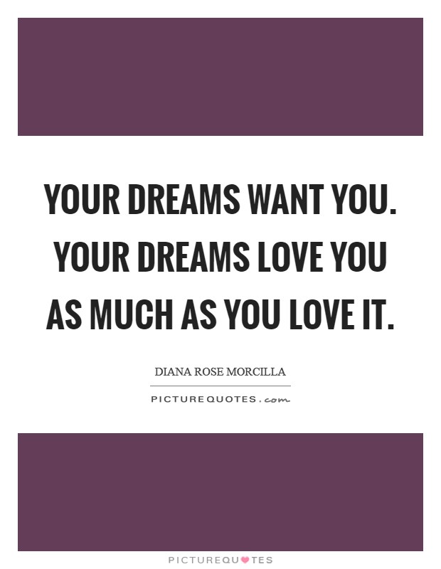 YOUR DREAMS WANT YOU. YOUR DREAMS LOVE YOU AS MUCH AS YOU LOVE IT. Picture Quote #1