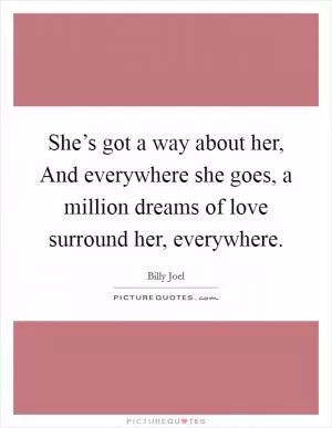 She’s got a way about her, And everywhere she goes, a million dreams of love surround her, everywhere Picture Quote #1
