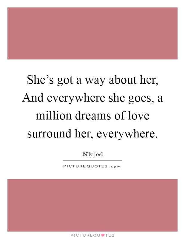 She's got a way about her, And everywhere she goes, a million dreams of love surround her, everywhere. Picture Quote #1