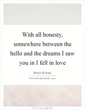 With all honesty, somewhere between the hello and the dreams I saw you in I fell in love Picture Quote #1