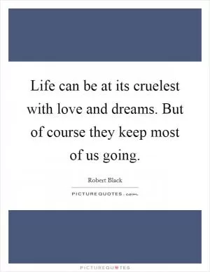 Life can be at its cruelest with love and dreams. But of course they keep most of us going Picture Quote #1