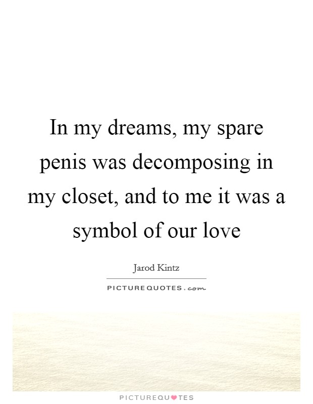 In my dreams, my spare penis was decomposing in my closet, and to me it was a symbol of our love Picture Quote #1