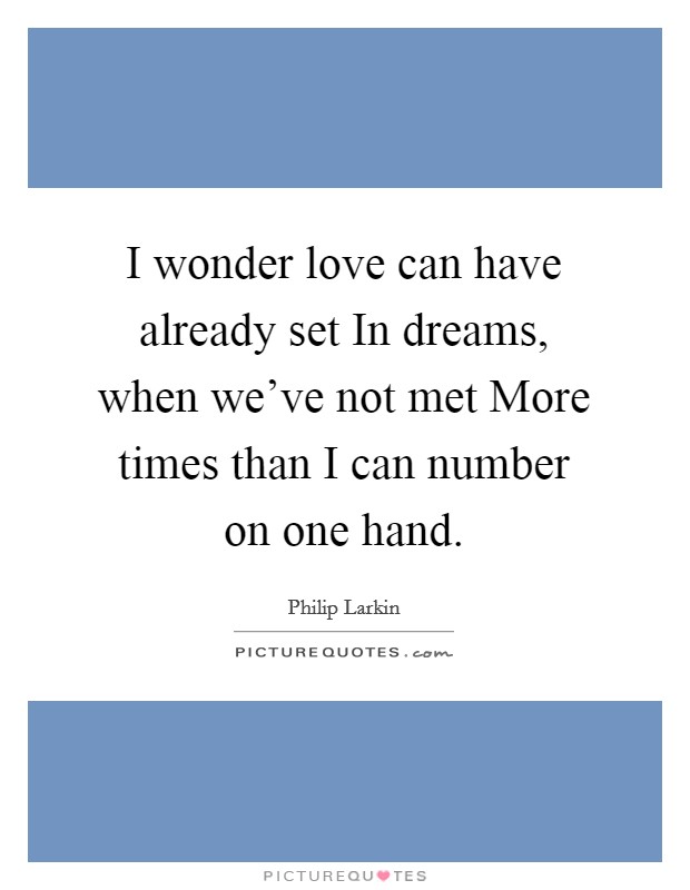 I wonder love can have already set In dreams, when we've not met More times than I can number on one hand. Picture Quote #1