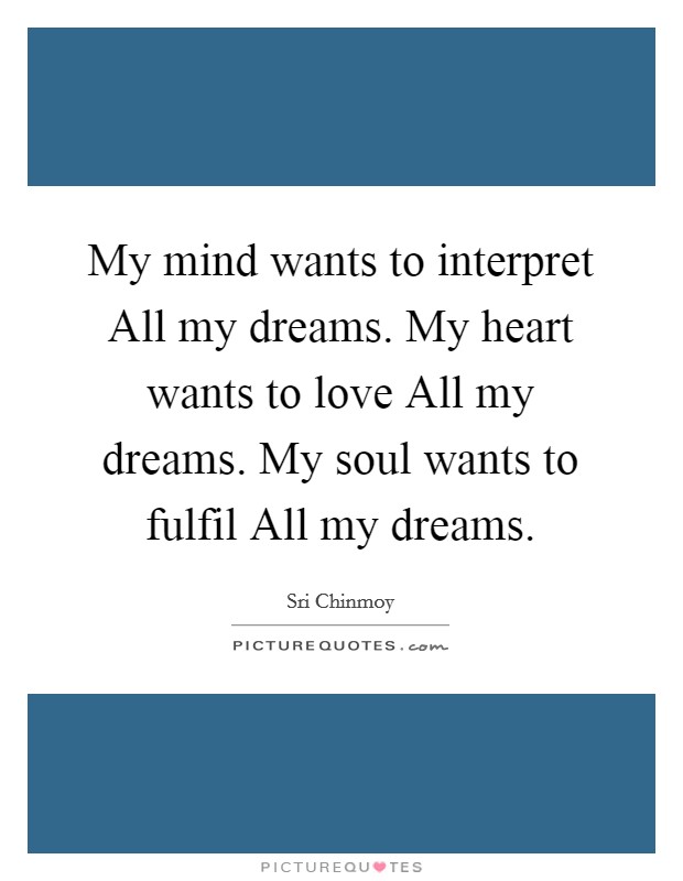 My mind wants to interpret All my dreams. My heart wants to love All my dreams. My soul wants to fulfil All my dreams. Picture Quote #1