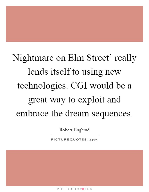 Nightmare on Elm Street' really lends itself to using new technologies. CGI would be a great way to exploit and embrace the dream sequences. Picture Quote #1