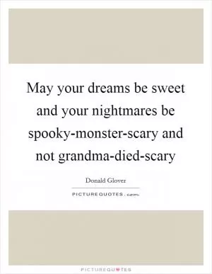 May your dreams be sweet and your nightmares be spooky-monster-scary and not grandma-died-scary Picture Quote #1