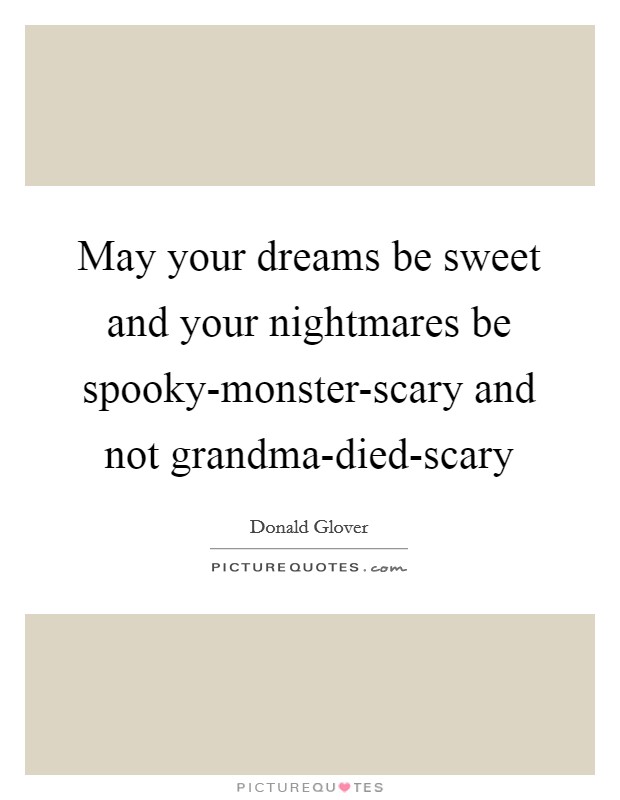 May your dreams be sweet and your nightmares be spooky-monster-scary and not grandma-died-scary Picture Quote #1