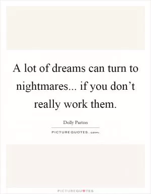 A lot of dreams can turn to nightmares... if you don’t really work them Picture Quote #1