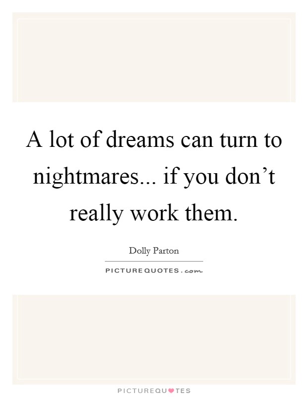 A lot of dreams can turn to nightmares... if you don't really work them. Picture Quote #1