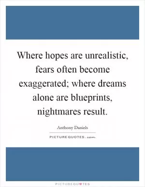 Where hopes are unrealistic, fears often become exaggerated; where dreams alone are blueprints, nightmares result Picture Quote #1