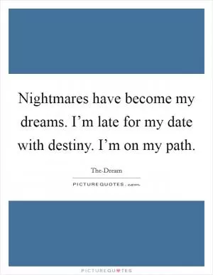 Nightmares have become my dreams. I’m late for my date with destiny. I’m on my path Picture Quote #1