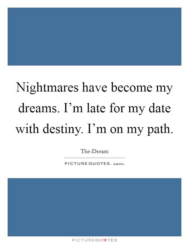 Nightmares have become my dreams. I'm late for my date with destiny. I'm on my path. Picture Quote #1