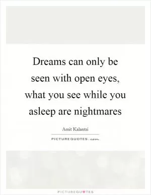 Dreams can only be seen with open eyes, what you see while you asleep are nightmares Picture Quote #1