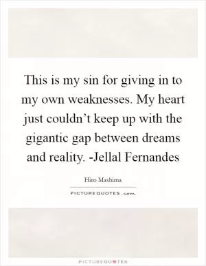 This is my sin for giving in to my own weaknesses. My heart just couldn’t keep up with the gigantic gap between dreams and reality. -Jellal Fernandes Picture Quote #1