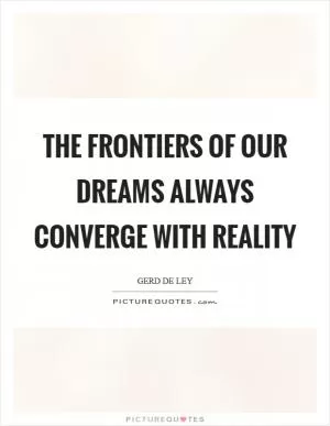 The frontiers of our dreams always converge with reality Picture Quote #1